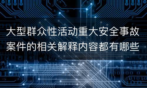 大型群众性活动重大安全事故案件的相关解释内容都有哪些