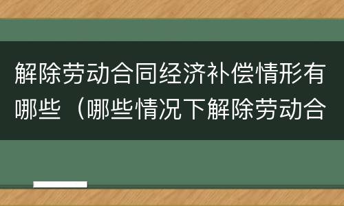 解除劳动合同经济补偿情形有哪些（哪些情况下解除劳动合同,可以获得经济补偿金?）