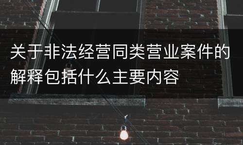关于非法经营同类营业案件的解释包括什么主要内容