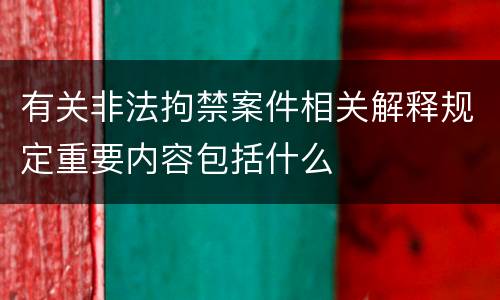 有关非法拘禁案件相关解释规定重要内容包括什么