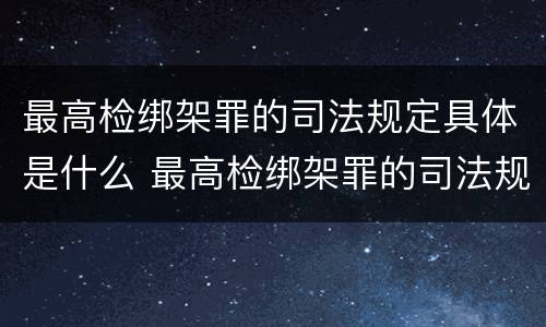 最高检绑架罪的司法规定具体是什么 最高检绑架罪的司法规定具体是什么罪名