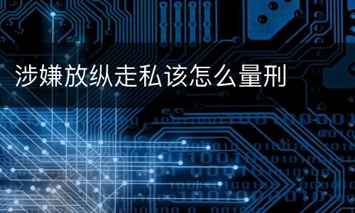 涉嫌放纵走私该怎么量刑