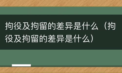 拘役及拘留的差异是什么（拘役及拘留的差异是什么）