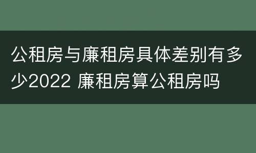 公租房与廉租房具体差别有多少2022 廉租房算公租房吗
