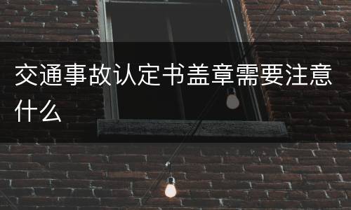 交通事故认定书盖章需要注意什么