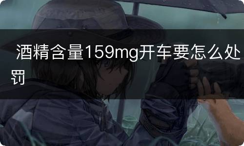  酒精含量159mg开车要怎么处罚