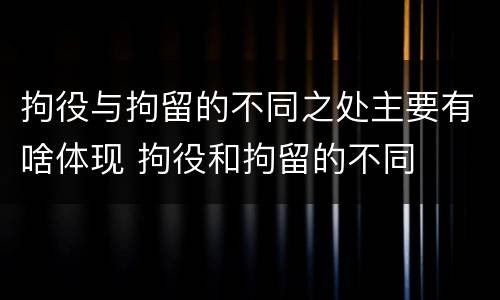拘役与拘留的不同之处主要有啥体现 拘役和拘留的不同
