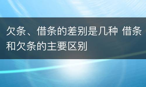 欠条、借条的差别是几种 借条和欠条的主要区别