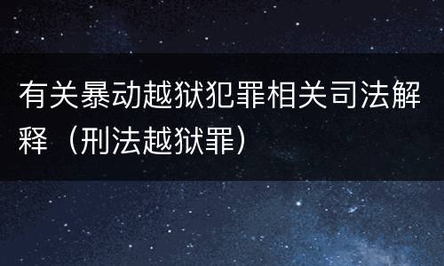 有关暴动越狱犯罪相关司法解释（刑法越狱罪）