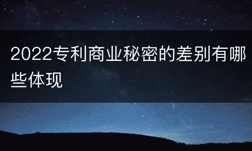 2022专利商业秘密的差别有哪些体现