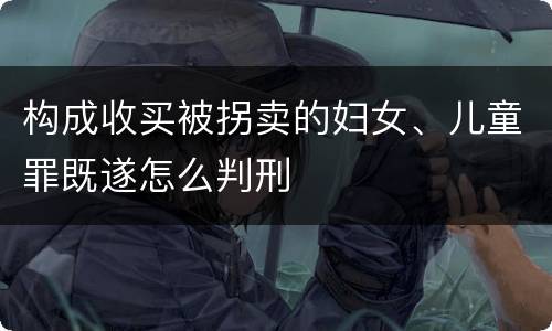 构成收买被拐卖的妇女、儿童罪既遂怎么判刑