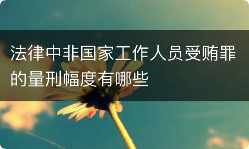 法律中非国家工作人员受贿罪的量刑幅度有哪些