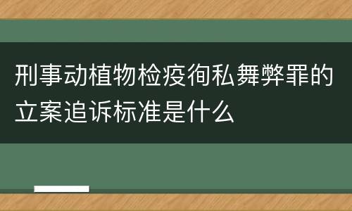 刑事动植物检疫徇私舞弊罪的立案追诉标准是什么