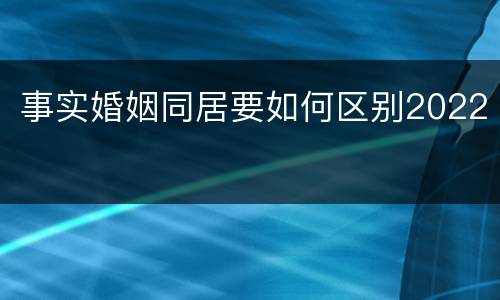 事实婚姻同居要如何区别2022