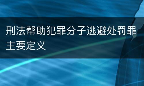 刑法帮助犯罪分子逃避处罚罪主要定义