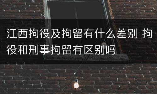 江西拘役及拘留有什么差别 拘役和刑事拘留有区别吗