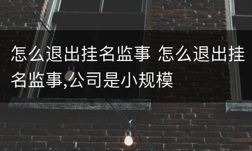怎么退出挂名监事 怎么退出挂名监事,公司是小规模