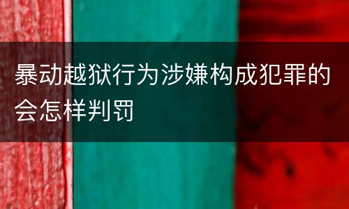 暴动越狱行为涉嫌构成犯罪的会怎样判罚
