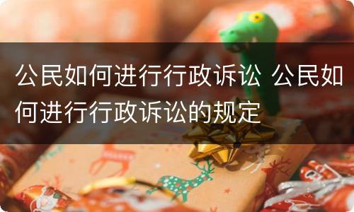 公民如何进行行政诉讼 公民如何进行行政诉讼的规定