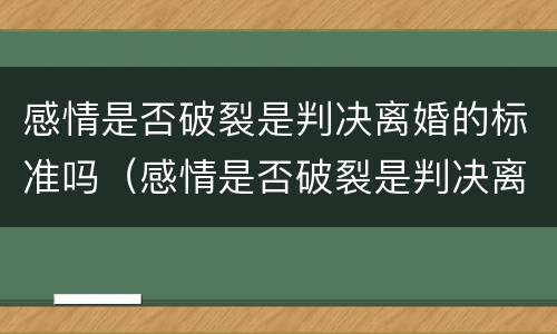 感情是否破裂是判决离婚的标准吗（感情是否破裂是判决离婚的标准吗为什么）