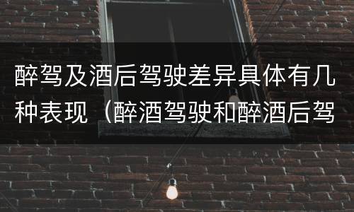 醉驾及酒后驾驶差异具体有几种表现（醉酒驾驶和醉酒后驾驶有什么区别）