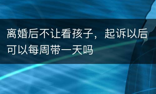 离婚后不让看孩子，起诉以后可以每周带一天吗