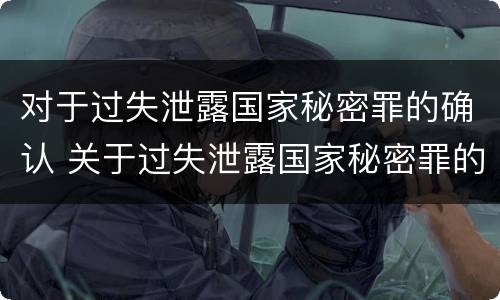 对于过失泄露国家秘密罪的确认 关于过失泄露国家秘密罪的立案标准