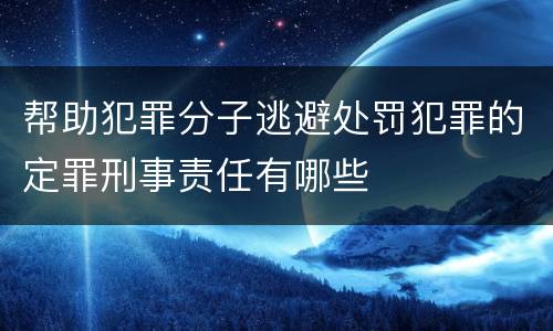 帮助犯罪分子逃避处罚犯罪的定罪刑事责任有哪些