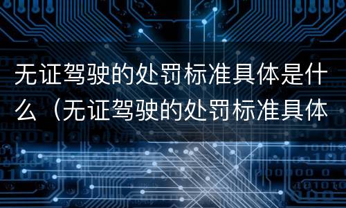 无证驾驶的处罚标准具体是什么（无证驾驶的处罚标准具体是什么意思）