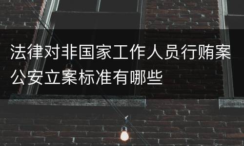 法律对非国家工作人员行贿案公安立案标准有哪些