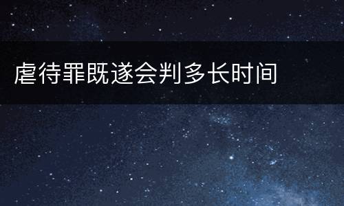 虐待罪既遂会判多长时间