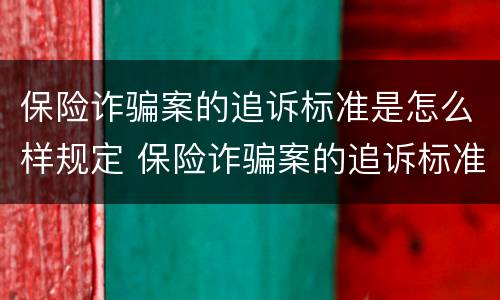 保险诈骗案的追诉标准是怎么样规定 保险诈骗案的追诉标准是怎么样规定出来的