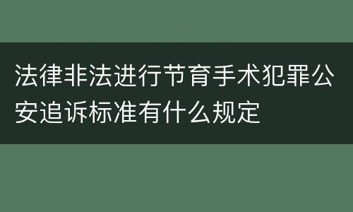 法律非法进行节育手术犯罪公安追诉标准有什么规定