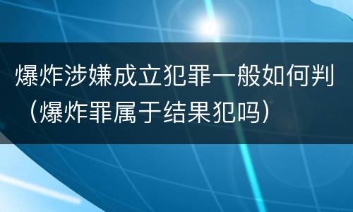 爆炸涉嫌成立犯罪一般如何判（爆炸罪属于结果犯吗）