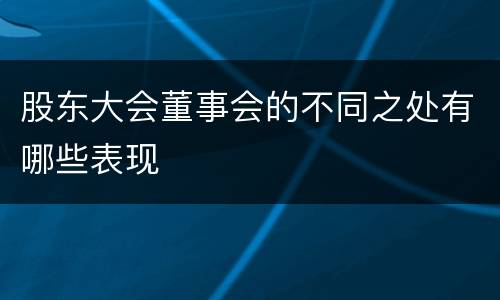 股东大会董事会的不同之处有哪些表现