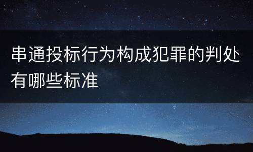 串通投标行为构成犯罪的判处有哪些标准