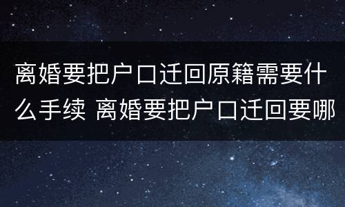 离婚要把户口迁回原籍需要什么手续 离婚要把户口迁回要哪些手续