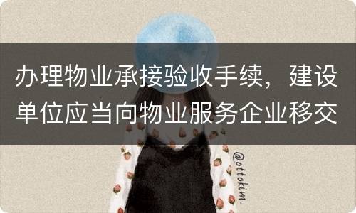办理物业承接验收手续，建设单位应当向物业服务企业移交哪些材料