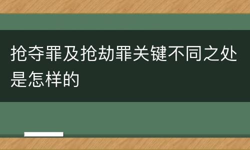 抢夺罪及抢劫罪关键不同之处是怎样的