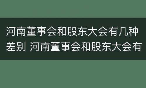 河南董事会和股东大会有几种差别 河南董事会和股东大会有几种差别