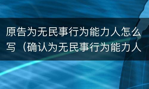 原告为无民事行为能力人怎么写（确认为无民事行为能力人是什么诉）