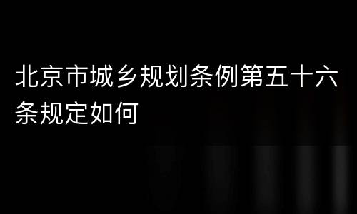 北京市城乡规划条例第五十六条规定如何