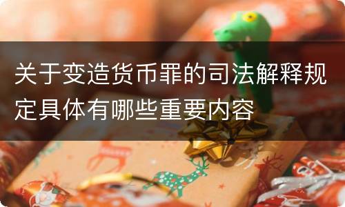 关于变造货币罪的司法解释规定具体有哪些重要内容