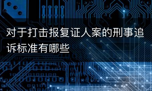 对于打击报复证人案的刑事追诉标准有哪些