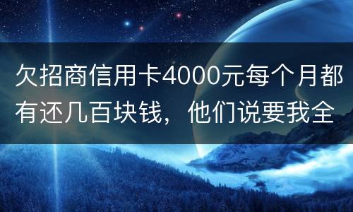 欠招商信用卡4000元每个月都有还几百块钱，他们说要我全款还清，还说会带警察上门