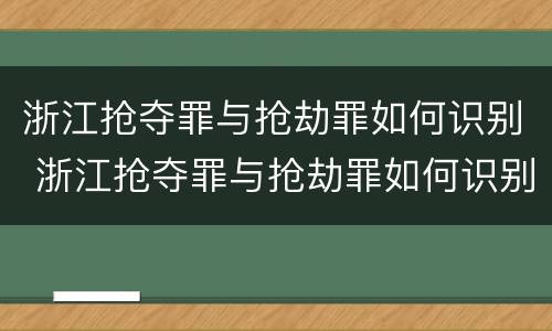 浙江抢夺罪与抢劫罪如何识别 浙江抢夺罪与抢劫罪如何识别认定