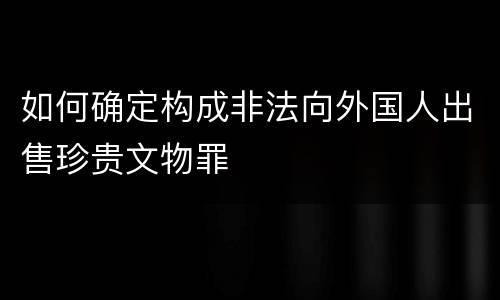 如何确定构成非法向外国人出售珍贵文物罪