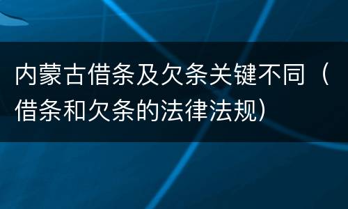 内蒙古借条及欠条关键不同（借条和欠条的法律法规）