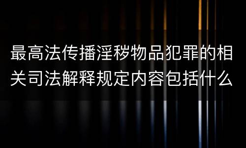 最高法传播淫秽物品犯罪的相关司法解释规定内容包括什么
