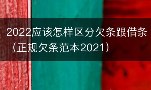 2022应该怎样区分欠条跟借条（正规欠条范本2021）